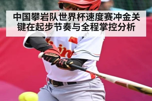 中国攀岩队世界杯速度赛冲金关键在起步节奏与全程掌控分析